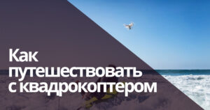 Советы по путешествию с дроном
